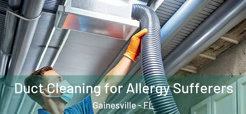 Duct Cleaning for Allergy Sufferers Gainesville - FL