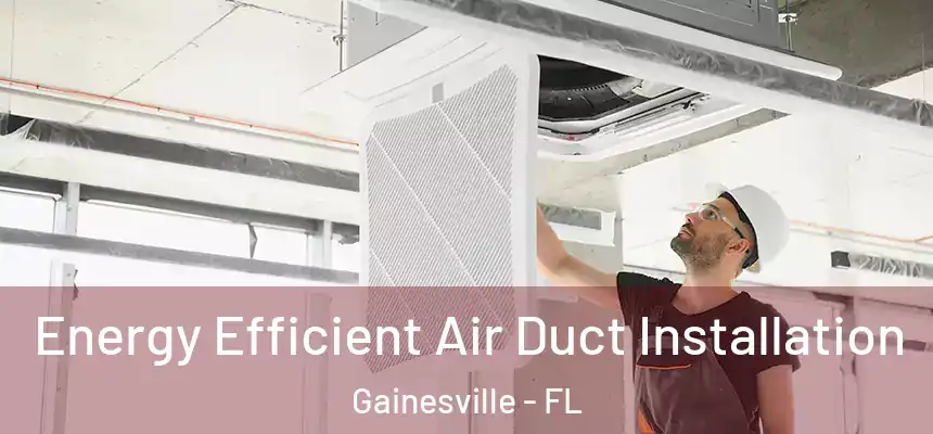  Energy Efficient Air Duct Installation Gainesville - FL