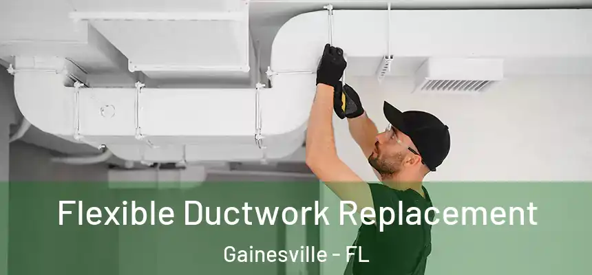 Flexible Ductwork Replacement Gainesville - FL